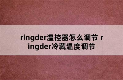 ringder温控器怎么调节 ringder冷藏温度调节